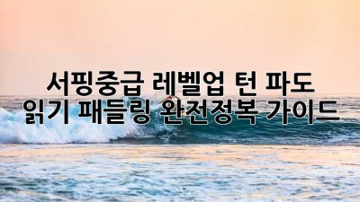 🏄‍♂️ 서핑중급 레벨업! 턴, 파도 읽기, 패들링 완전정복 가이드 🌊