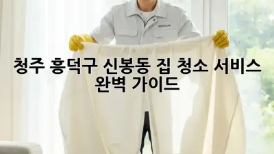 청주 흥덕구 신봉동 집 청소 서비스 완벽 가이드